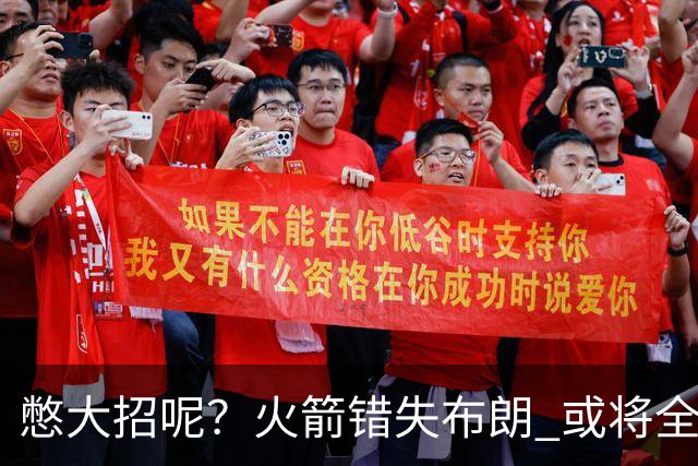 憋大招呢？火箭错失布朗 或将全力追逐欧文