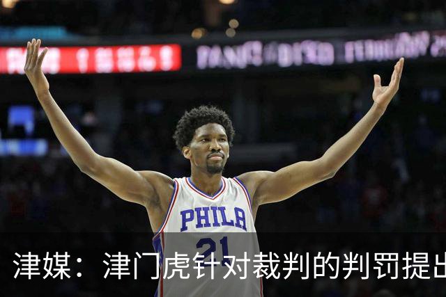 津媒：津门虎针对裁判的判罚提出了申诉，本赛季屡屡出现裁判问题